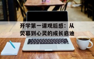 开学第一课观后感：从荧幕到心灵的成长启迪