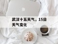 武汉十五天气，15日天气变化