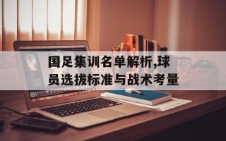 国足集训名单解析,球员选拔标准与战术考量