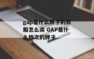 gap是什么牌子的衣服怎么读 GAP是什么档次的牌子