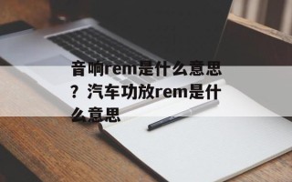 音响rem是什么意思？汽车功放rem是什么意思