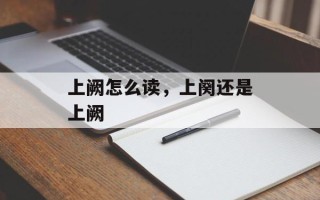 上阙怎么读，上阕还是上阙