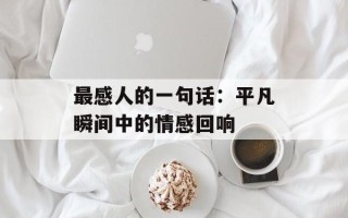 最感人的一句话：平凡瞬间中的情感回响