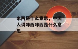 米西是什么意思，中国人说咪西咪西是什么意思