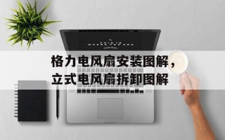 格力电风扇安装图解，立式电风扇拆卸图解