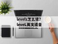 levels怎么读？leveL英文读音