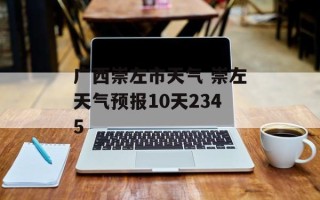 广西崇左市天气 崇左天气预报10天2345