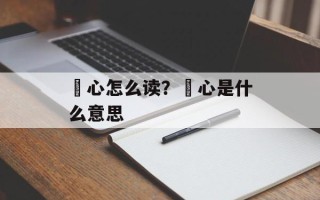 惢心怎么读？惢心是什么意思