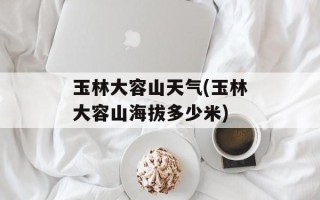 玉林大容山天气(玉林大容山海拔多少米)