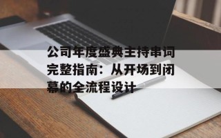 公司年度盛典主持串词完整指南：从开场到闭幕的全流程设计