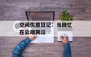 空间伤感日记：当回忆在云端哭泣