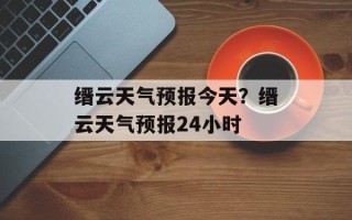 缙云天气预报今天？缙云天气预报24小时