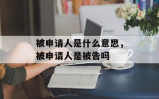 被申请人是什么意思，被申请人是被告吗