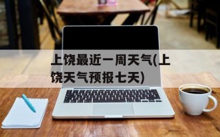 上饶最近一周天气(上饶天气预报七天)