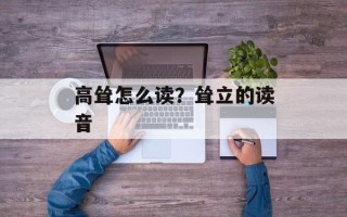 高耸怎么读？耸立的读音