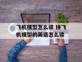 飞机模型怎么读 拼飞机模型的英语怎么读