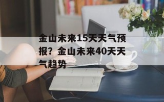 金山未来15天天气预报？金山未来40天天气趋势