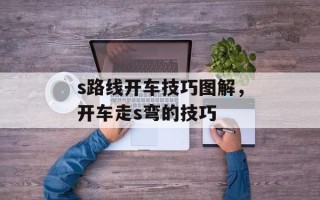 s路线开车技巧图解，开车走s弯的技巧