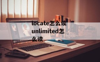 locate怎么读 unlimited怎么读