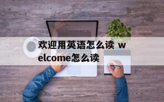 欢迎用英语怎么读 welcome怎么读