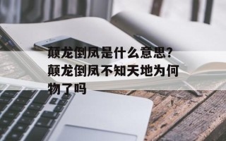 颠龙倒凤是什么意思？颠龙倒凤不知天地为何物了吗