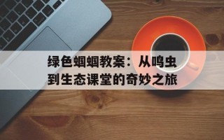 绿色蝈蝈教案：从鸣虫到生态课堂的奇妙之旅