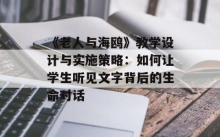 《老人与海鸥》教学设计与实施策略：如何让学生听见文字背后的生命对话