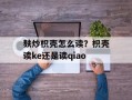 麸炒枳壳怎么读？枳壳读ke还是读qiao