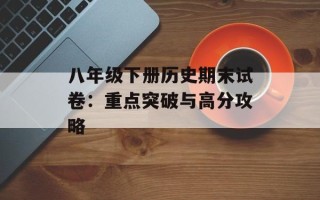 八年级下册历史期末试卷：重点突破与高分攻略