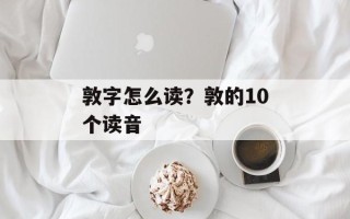 敦字怎么读？敦的10个读音