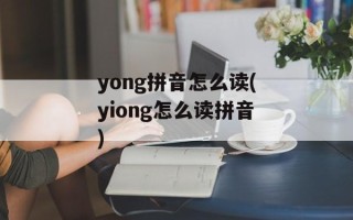 yong拼音怎么读(yiong怎么读拼音)