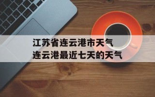 江苏省连云港市天气 连云港最近七天的天气
