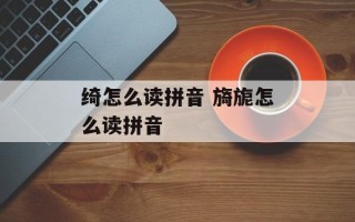 绮怎么读拼音 旖旎怎么读拼音