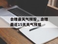 会理县天气预报，会理最近15天天气预报