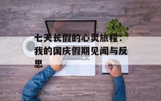 七天长假的心灵旅程：我的国庆假期见闻与反思