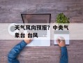 天气风向预报？中央气象台 台风