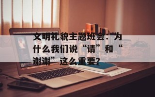 文明礼貌主题班会：为什么我们说“请”和“谢谢”这么重要？