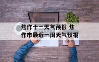 焦作十一天气预报 焦作市最近一周天气预报