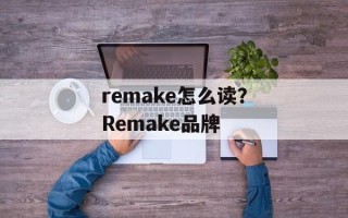 remake怎么读？Remake品牌