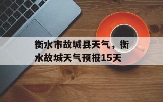 衡水市故城县天气，衡水故城天气预报15天
