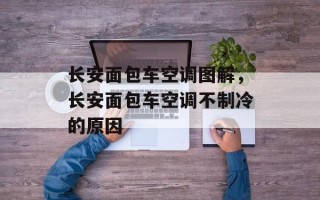 长安面包车空调图解，长安面包车空调不制冷的原因