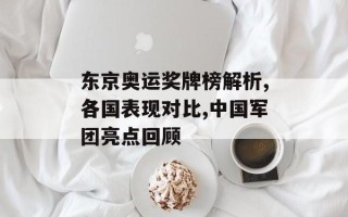 东京奥运奖牌榜解析,各国表现对比,中国军团亮点回顾