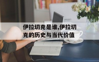 伊拉切克是谁,伊拉切克的历史与当代价值