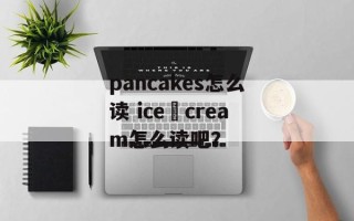 pancakes怎么读 ice–cream怎么读吧？