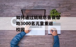 如何通过姚明慈善赛帮助3000名儿童重返校园