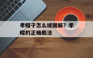 孝帽子怎么缝图解？孝帽的正确戴法
