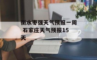 衡水枣强天气预报一周 石家庄天气预报15天