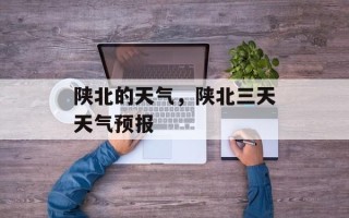 陕北的天气，陕北三天天气预报