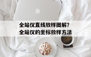 全站仪直线放样图解？全站仪的坐标放样方法