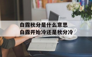 白露秋分是什么意思 白露开始冷还是秋分冷